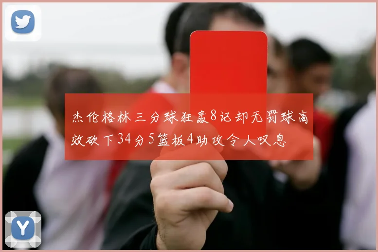 杰伦格林三分球狂轰8记却无罚球高效砍下34分5篮板4助攻令人叹息