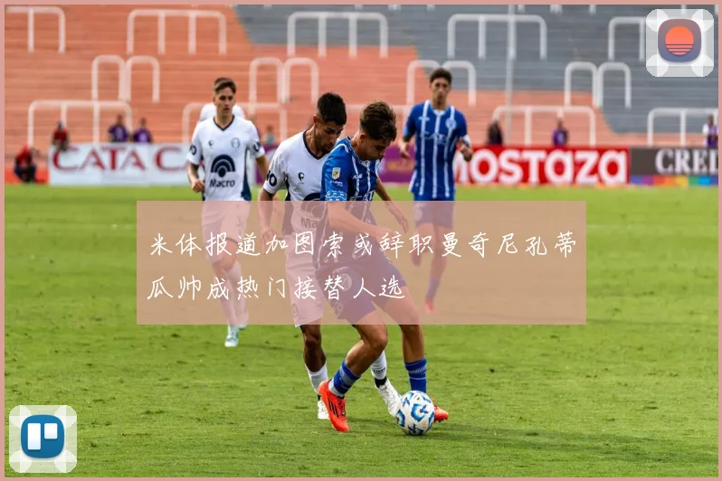 米体报道加图索或辞职曼奇尼孔蒂瓜帅成热门接替人选