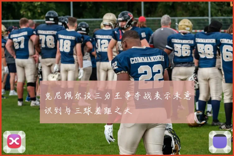 克尼佩尔谈三分王争夺战表示未意识到与三球差距之大