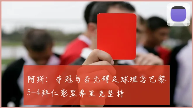 阿斯：夺冠与否无碍足球理念巴黎5-4拜仁彰显弗里克坚持
