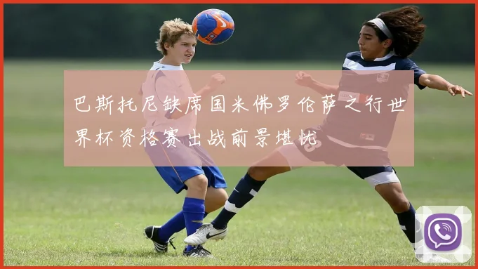 巴斯托尼缺席国米佛罗伦萨之行世界杯资格赛出战前景堪忧