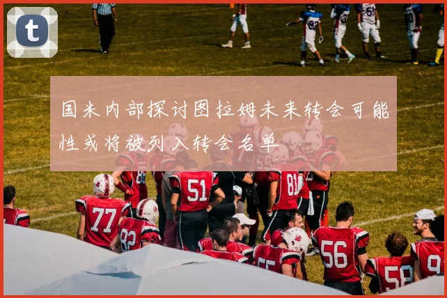 国米内部探讨图拉姆未来转会可能性或将被列入转会名单