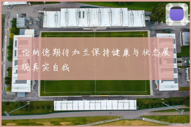 伦纳德期待加兰保持健康与状态展现真实自我