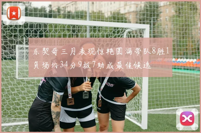 东契奇三月表现惊艳圆满带队8胜1负场均34分9板7助成最佳候选