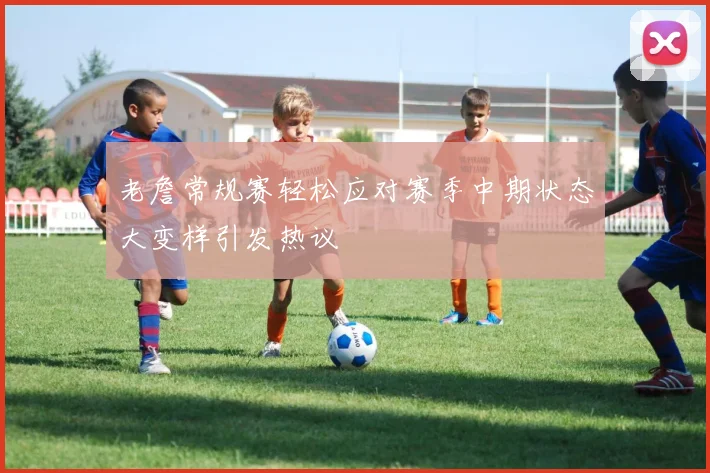 老詹常规赛轻松应对赛季中期状态大变样引发热议