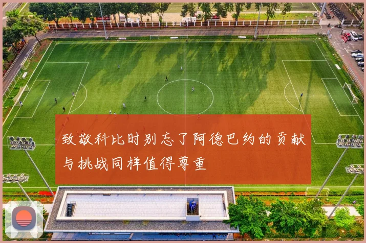 致敬科比时别忘了阿德巴约的贡献与挑战同样值得尊重