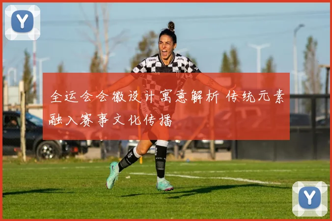 全运会会徽设计寓意解析 传统元素融入赛事文化传播