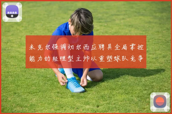 米克尔强调切尔西应聘具全局掌控能力的经理型主帅以重塑球队竞争力