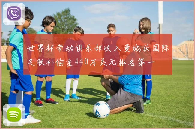 世界杯带动俱乐部收入曼城获国际足联补偿金440万美元排名第一